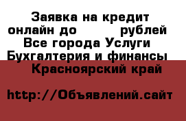 Заявка на кредит онлайн до 300.000 рублей - Все города Услуги » Бухгалтерия и финансы   . Красноярский край